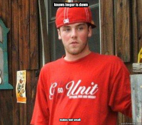 knows imgur is down makes text small - knows imgur is down makes text small  New Scumbag Steve