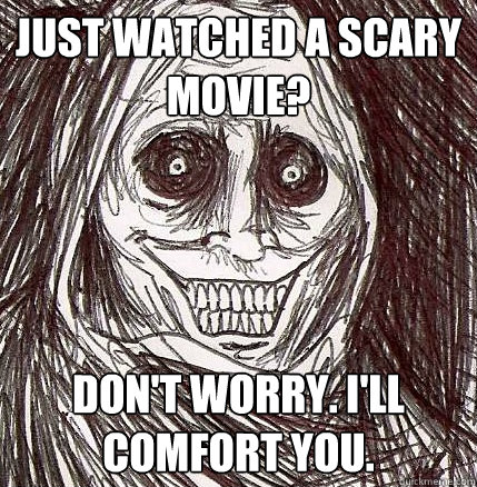 Just watched a scary movie? Don't worry. I'll comfort you.  Horrifying Houseguest