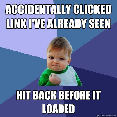 Accidentally clicked link I've already seen Hit back before it loaded  Success Kid