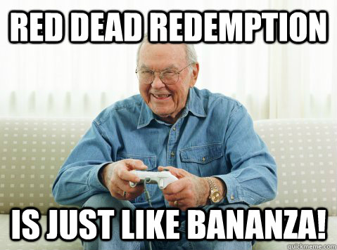 red dead redemption is just like bananza!   Hip Grandpa