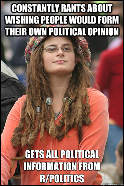 Constantly rants about wishing people would form their own political opinion Gets all political information from r/politics  College Liberal