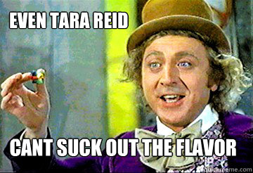 Even Tara reid cant suck out the flavor  Stoner Willy Wonka