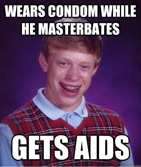 Wears condom while he masterbates gets aids  Bad Luck Brian