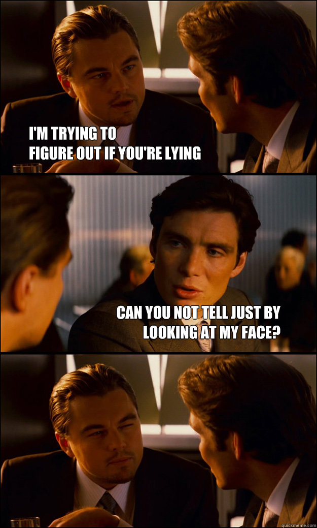 I'm trying to 
figure out if you're lying Can you not tell just by 
looking at my face? - I'm trying to 
figure out if you're lying Can you not tell just by 
looking at my face?  Inception