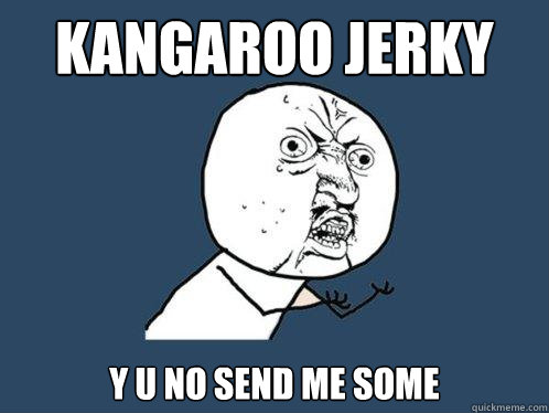 KANGAROO JERKY y u no send me some  Y U No