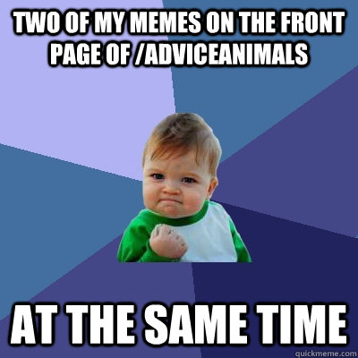 two of my memes on the front page of /adviceanimals at the same time  Success Kid