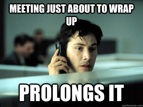 meeting just about to wrap up prolongs it  - meeting just about to wrap up prolongs it   Shitty Coworker