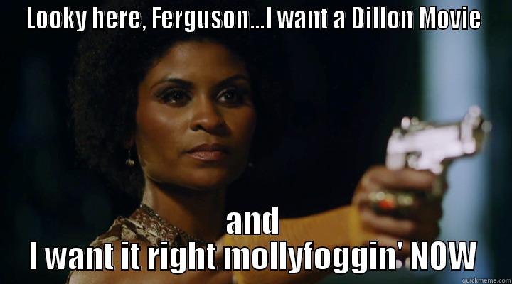 LOOKY HERE, FERGUSON...I WANT A DILLON MOVIE AND I WANT IT RIGHT MOLLYFOGGIN' NOW Misc