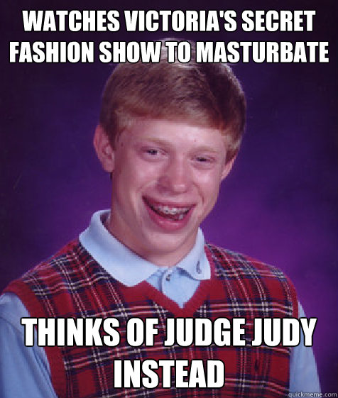 watches victoria's secret fashion show to masturbate thinks of judge judy instead  Bad Luck Brian