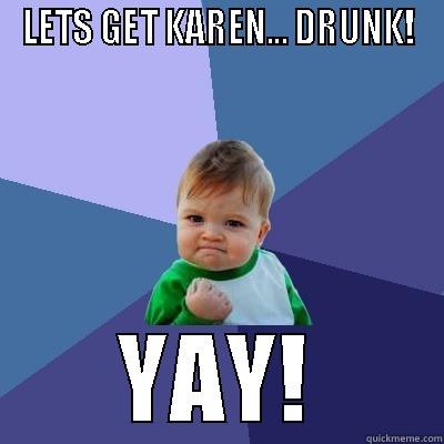 LETS GET KAREN... DRUNK! YAY! Success Kid