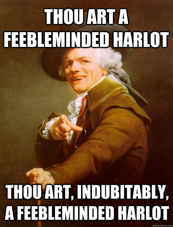 Thou art a feebleminded harlot Thou art, indubitably, a feebleminded harlot - Thou art a feebleminded harlot Thou art, indubitably, a feebleminded harlot  Joseph Ducreux