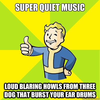 super quiet music  LOUD BLARING HOWLS FROM THREE DOG THAT BURST YOUR EAR DRUMS - super quiet music  LOUD BLARING HOWLS FROM THREE DOG THAT BURST YOUR EAR DRUMS  Fallout new vegas