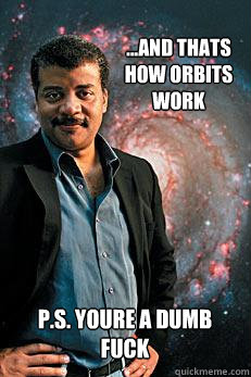 ...and thats how orbits work p.s. youre a dumb fuck  Neil deGrasse Tyson