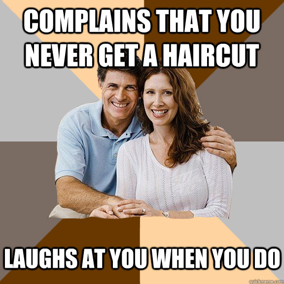 Complains that you never get a haircut laughs at you when you do  Scumbag Parents