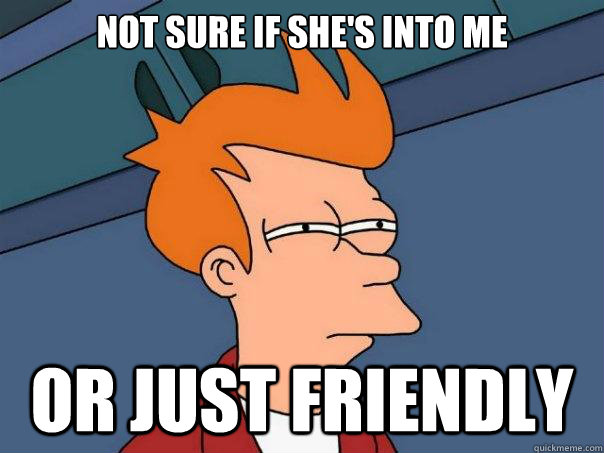 Not sure if she's into me or just friendly  Futurama Fry