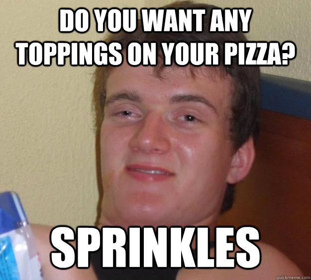 Do you want any toppings on your pizza? sprinkles  10 Guy