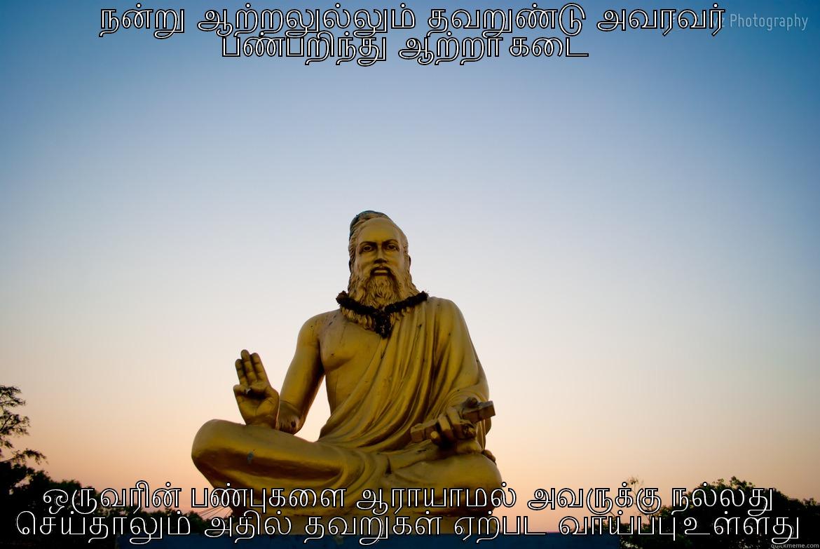    நன்று  ஆற்றலுல்லும்  தவறுண்டு  அவரவர்  பண்பறிந்து  ஆற்றா கடை  ஒருவரின்  பண்புகளை  ஆராயாமல்  அவருக்கு  நல்லது  செய்தாலும்  அதில்  தவறுகள்  ஏற்பட  வாய்ப்பு உள்ளது  Misc