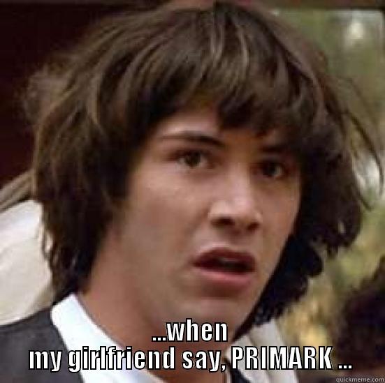  ...WHEN MY GIRLFRIEND SAY, PRIMARK ... conspiracy keanu