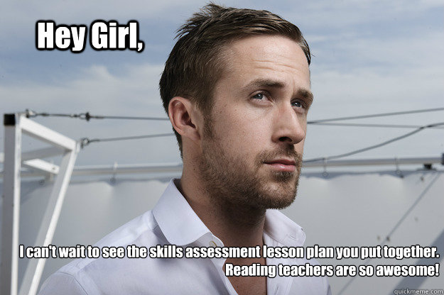 Hey Girl, I can't wait to see the skills assessment lesson plan you put together.  
Reading teachers are so awesome!  RG-lessonplan