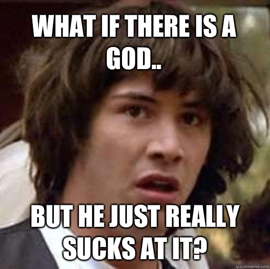 What if there is a God.. but He just really sucks at it?  conspiracy keanu