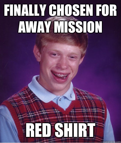 Finally chosen for away mission Red shirt  Bad Luck Brian