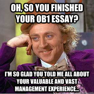 Oh, so you finished your OB1 essay? I'm so glad you told me all about your valuable and vast management experience... - Oh, so you finished your OB1 essay? I'm so glad you told me all about your valuable and vast management experience...  Condescending Wonka