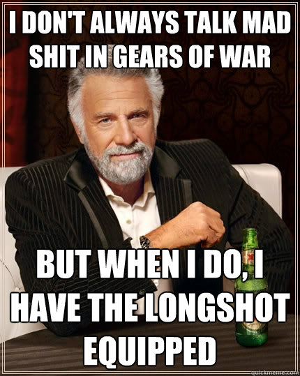 i don't always talk mad shit in gears of war but when i do, i have the longshot equipped - i don't always talk mad shit in gears of war but when i do, i have the longshot equipped  The Most Interesting Man In The World