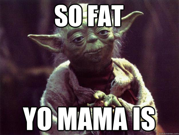 so fat yo mama is  Sad yoda