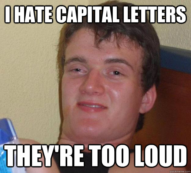 I hate capital letters they're too loud   10 Guy