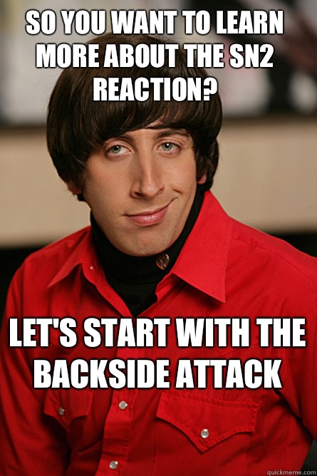 So you want to learn more about the SN2 reaction? Let's start with the backside attack  Pickup Line Scientist