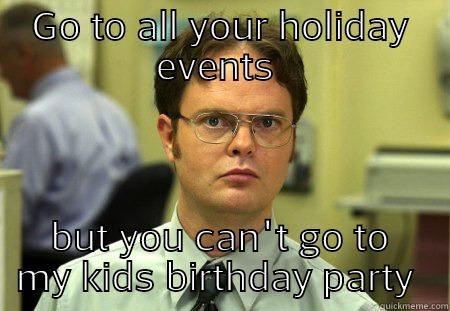 GO TO ALL YOUR HOLIDAY EVENTS  BUT YOU CAN'T GO TO MY KIDS BIRTHDAY PARTY  Schrute