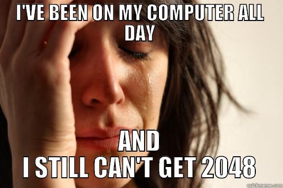 2048 MEME!!! WOO - I'VE BEEN ON MY COMPUTER ALL DAY AND I STILL CAN'T GET 2048 First World Problems