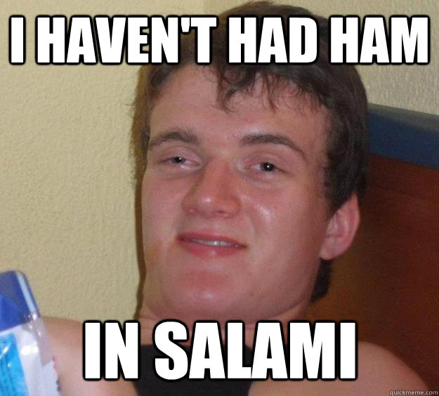 i haven't had ham in salami  10 Guy