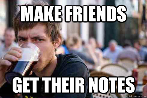 Make friends get their notes   Lazy College Senior