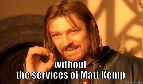 One does not simplky win a playoff game -  WITHOUT THE SERVICES OF MATT KEMP Boromir