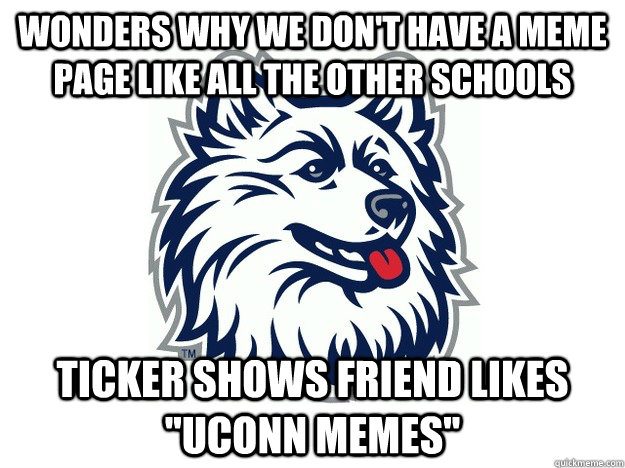 wonders why we don't have a meme page like all the other schools ticker shows friend likes 