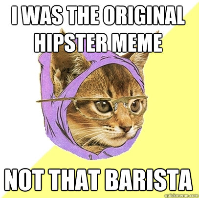 I was the original Hipster meme not that barista  - I was the original Hipster meme not that barista   Hipster Kitty