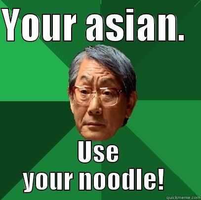 YOUR ASIAN.   USE YOUR NOODLE!   High Expectations Asian Father