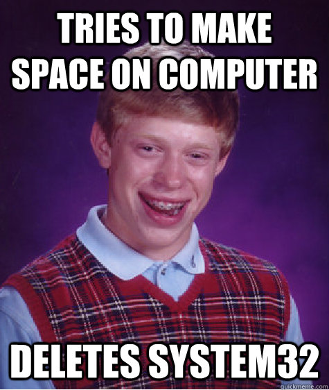 tries to make space on computer deletes System32  Bad Luck Brian