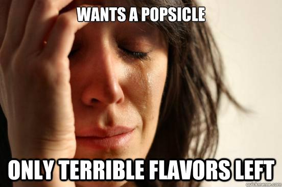 wants a popsicle only terrible flavors left  First World Problems