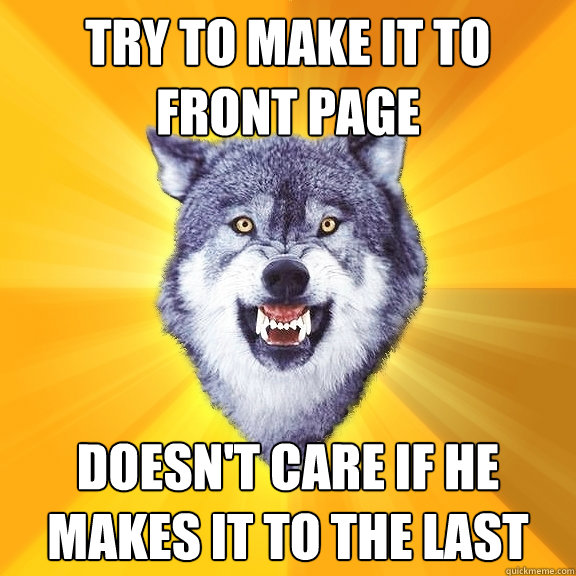 Try to make it to front page  doesn't care if he makes it to the last  Courage Wolf