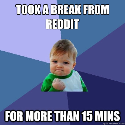 Took a break from reddit for more than 15 mins  Success Kid