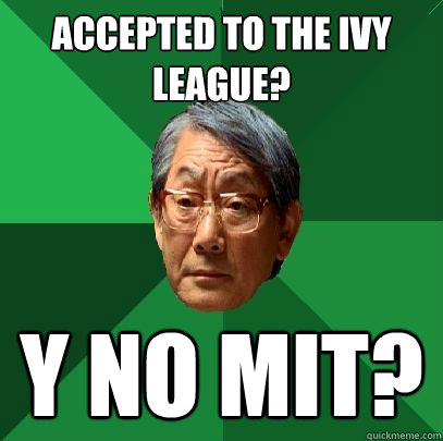 Accepted to the Ivy League? Y NO MIT? - Accepted to the Ivy League? Y NO MIT?  High Expectations Asian Father