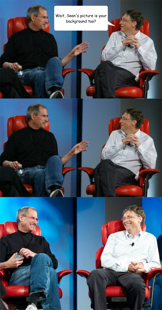 Wait, Sean's picture is your background too?  Steve Jobs vs Bill Gates