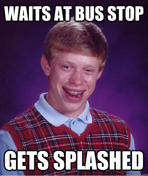 Waits at bus stop gets splashed - Waits at bus stop gets splashed  Bad Luck Brian