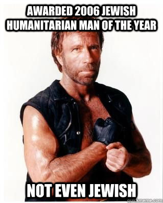 awarded 2006 Jewish Humanitarian Man of the Year not even jewish  Chuck Norris