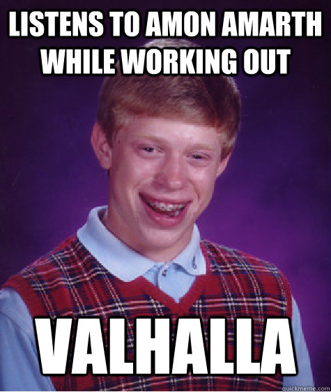 Listens to Amon Amarth while working out Valhalla  Bad Luck Brian