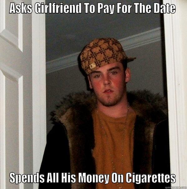 Gold Digger - ASKS GIRLFRIEND TO PAY FOR THE DATE SPENDS ALL HIS MONEY ON CIGARETTES Scumbag Steve