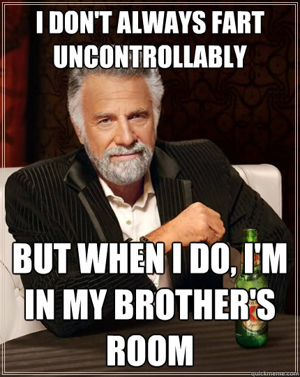 I don't always fart uncontrollably  But when I do, I'm in my brother's room  The Most Interesting Man In The World