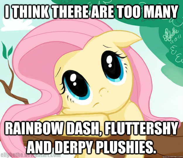 I think there are too many Rainbow Dash, Fluttershy and Derpy plushies.  